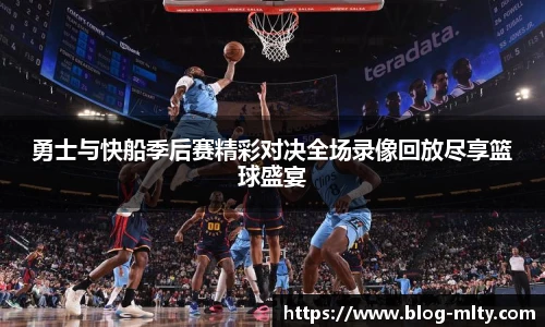 勇士与快船季后赛精彩对决全场录像回放尽享篮球盛宴