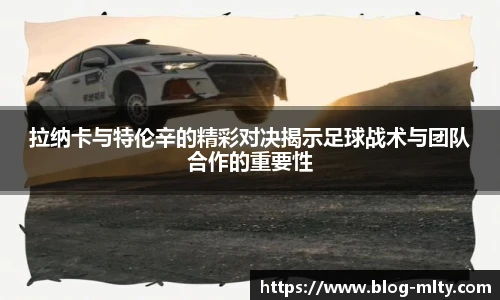 拉纳卡与特伦辛的精彩对决揭示足球战术与团队合作的重要性