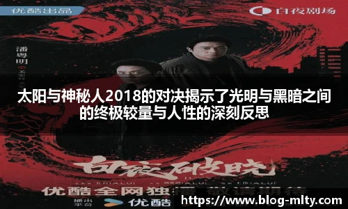 太阳与神秘人2018的对决揭示了光明与黑暗之间的终极较量与人性的深刻反思