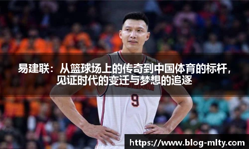 易建联：从篮球场上的传奇到中国体育的标杆，见证时代的变迁与梦想的追逐
