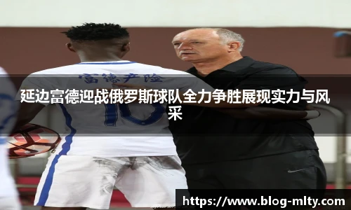 延边富德迎战俄罗斯球队全力争胜展现实力与风采